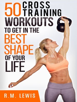 cover image of The Top 50 Cross Training Workouts to Get In the Best Shape of Your Life.